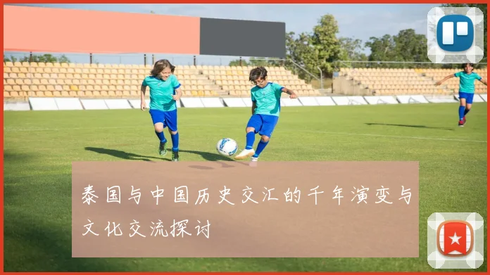 泰国与中国历史交汇的千年演变与文化交流探讨