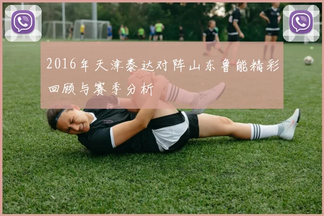 2016年天津泰达对阵山东鲁能精彩回顾与赛季分析