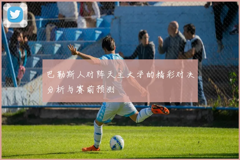 巴勒斯人对阵天主大学的精彩对决分析与赛前预测