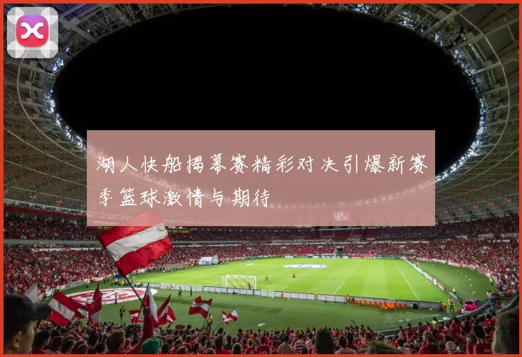 湖人快船揭幕赛精彩对决引爆新赛季篮球激情与期待