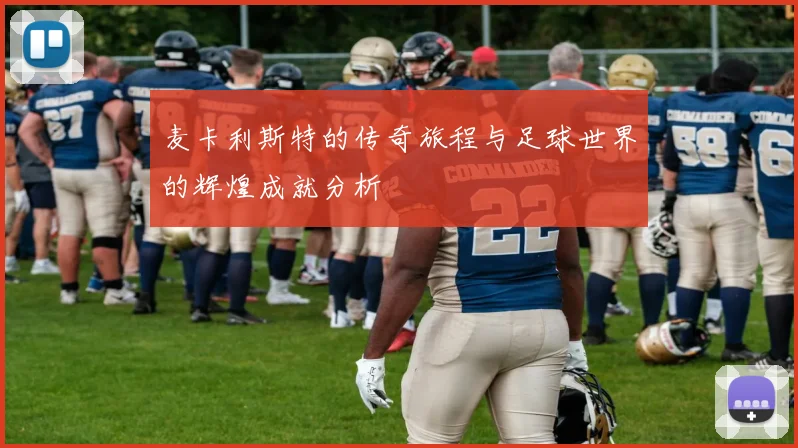 麦卡利斯特的传奇旅程与足球世界的辉煌成就分析