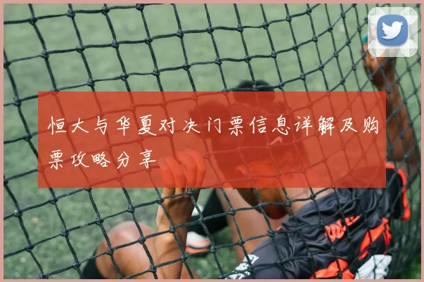 恒大与华夏对决门票信息详解及购票攻略分享