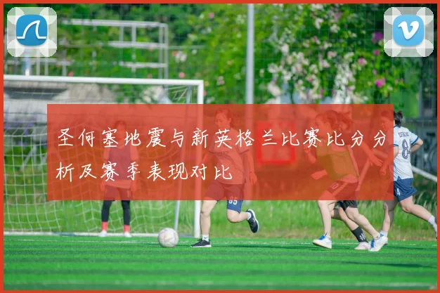 圣何塞地震与新英格兰比赛比分分析及赛季表现对比